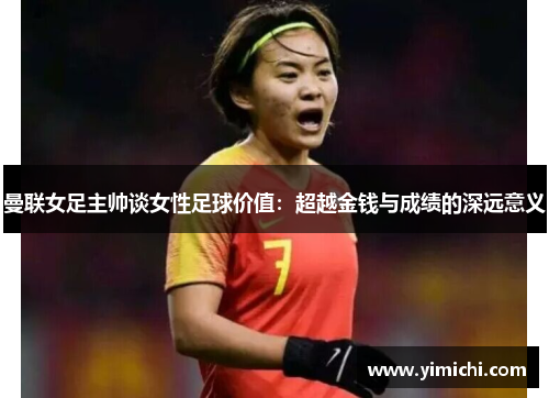 曼联女足主帅谈女性足球价值：超越金钱与成绩的深远意义