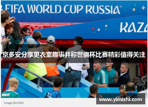 京多安分享更衣室趣事并称世俱杯比赛精彩值得关注