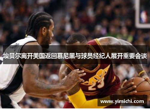 埃贝尔离开美国返回慕尼黑与球员经纪人展开重要会谈