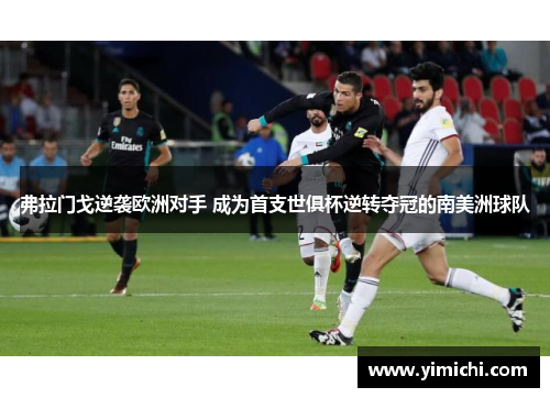 弗拉门戈逆袭欧洲对手 成为首支世俱杯逆转夺冠的南美洲球队