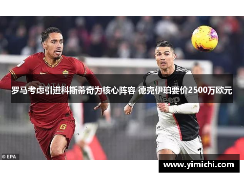 罗马考虑引进科斯蒂奇为核心阵容 德克伊珀要价2500万欧元