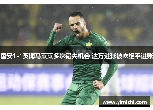 国安1-1英博马莱莱多次错失机会 达万进球被吹绝平进账
