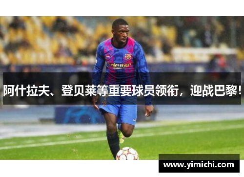 阿什拉夫、登贝莱等重要球员领衔，迎战巴黎！