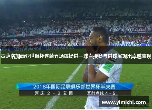 贡萨洛加西亚世俱杯连续五场每场进一球直接参与进球展现出卓越表现