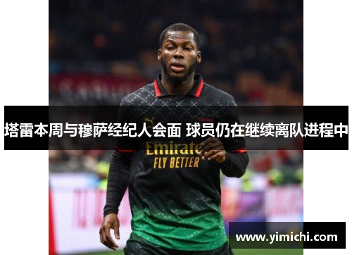 塔雷本周与穆萨经纪人会面 球员仍在继续离队进程中